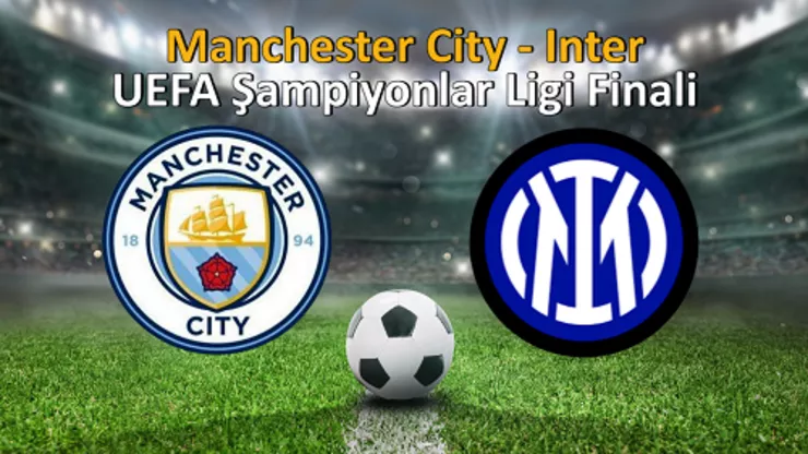 Manchester City-İnter final maçı hangi kanalda, saat kaçta, ne zaman? UEFA Şampiyonlar Ligi finali heyecanı!