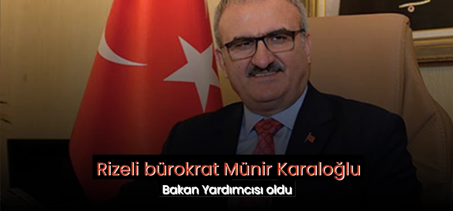 Rizeli bürokrat Münir Karaloğlu Bakan Yardımcısı oldu 