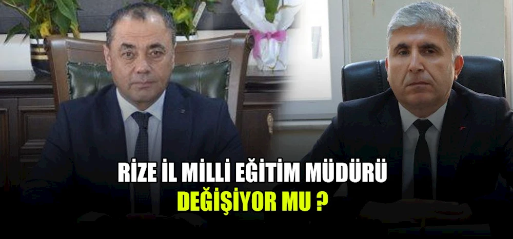 Rize İl Milli Eğitim Müdürü değişiyor mu?